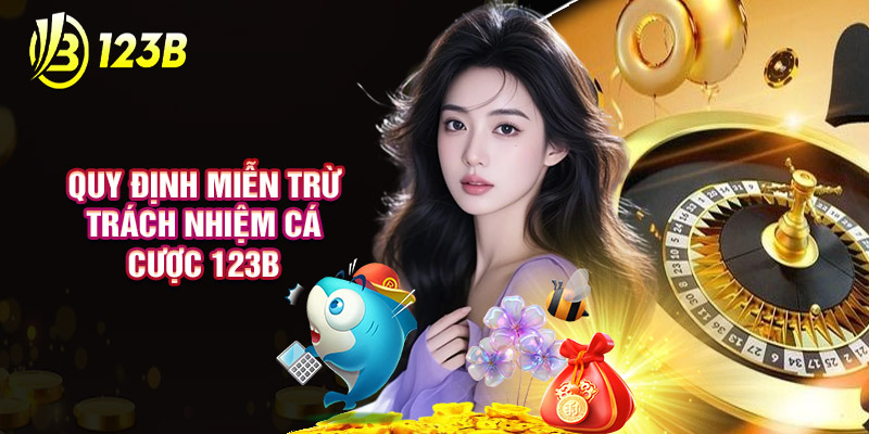 Quy Định Miễn Trừ Trách Nhiệm Cá Cược 123B