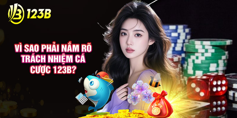 Vì Sao Phải Nắm Rõ Trách Nhiệm Cá Cược 123B?